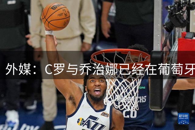 外媒：C罗与乔治娜已经在葡萄牙低调举行婚礼