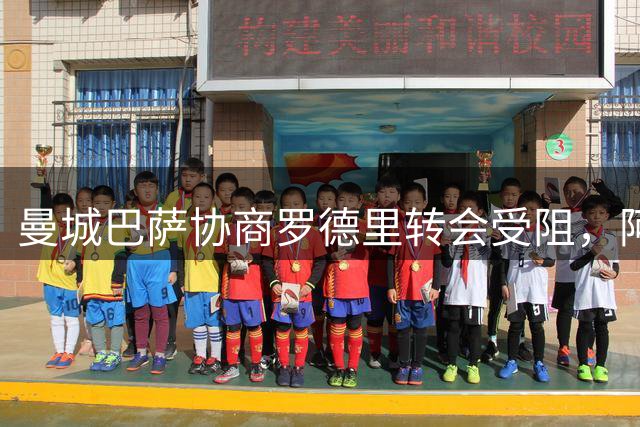 曼城巴萨协商罗德里转会受阻，阿森纳中卫引援遇难题